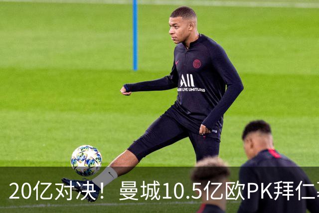 20亿对决！曼城10.5亿欧PK拜仁慕尼黑9.96亿欧